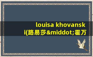 louisa khovanski(路易莎·霍万斯基 )